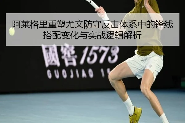 阿莱格里重塑尤文防守反击体系中的锋线搭配变化与实战逻辑解析（okooo）
