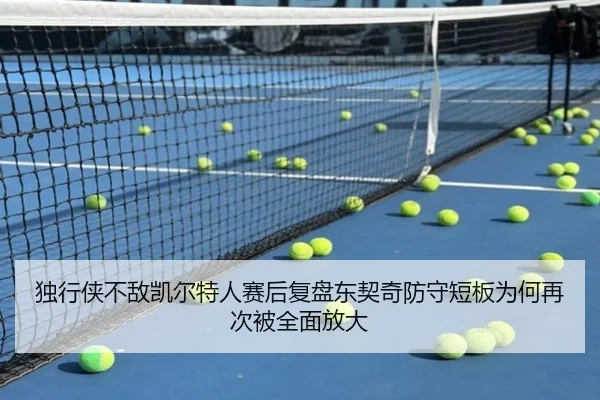独行侠不敌凯尔特人赛后复盘东契奇防守短板为何再次被全面放大（okooo）