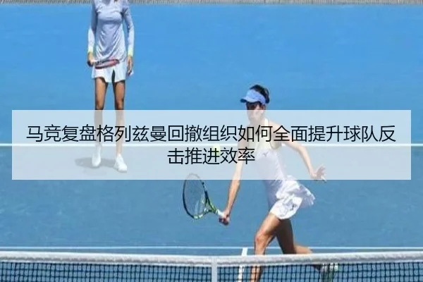 马竞复盘格列兹曼回撤组织如何全面提升球队反击推进效率（okooo）