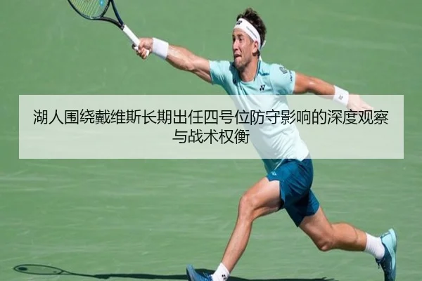 湖人围绕戴维斯长期出任四号位防守影响的深度观察与战术权衡（okooo）