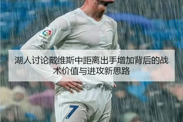 湖人讨论戴维斯中距离出手增加背后的战术价值与进攻新思路（okooo）