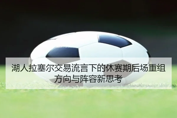 湖人拉塞尔交易流言下的休赛期后场重组方向与阵容新思考（okooo）