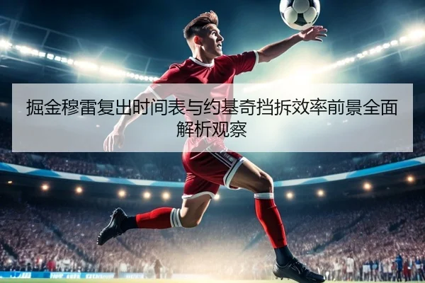 掘金穆雷复出时间表与约基奇挡拆效率前景全面解析观察（okooo）