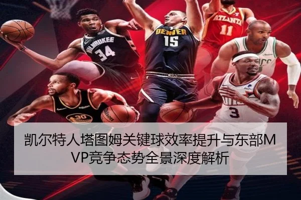 凯尔特人塔图姆关键球效率提升与东部MVP竞争态势全景深度解析（okooo）