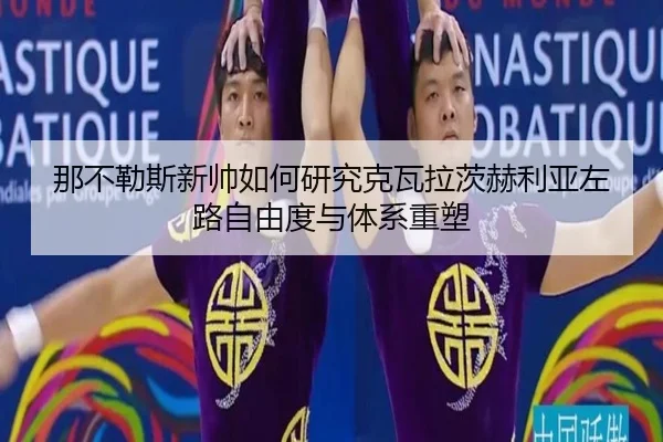 那不勒斯新帅如何研究克瓦拉茨赫利亚左路自由度与体系重塑 - okooo