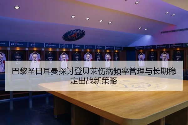 巴黎圣日耳曼探讨登贝莱伤病频率管理与长期稳定出战新策略（okooo）