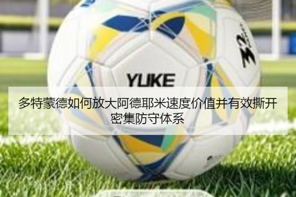 多特蒙德如何放大阿德耶米速度价值并有效撕开密集防守体系（okooo）