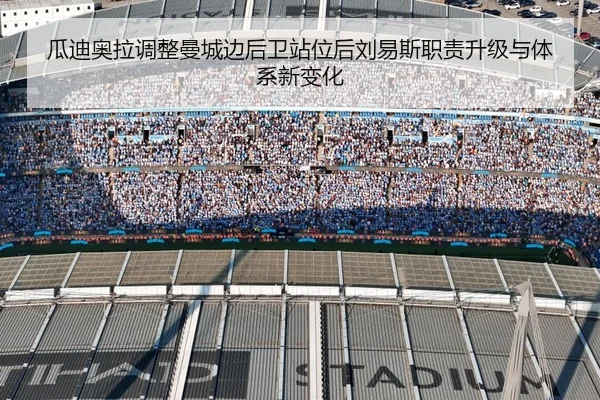 瓜迪奥拉调整曼城边后卫站位后刘易斯职责升级与体系新变化（okooo）