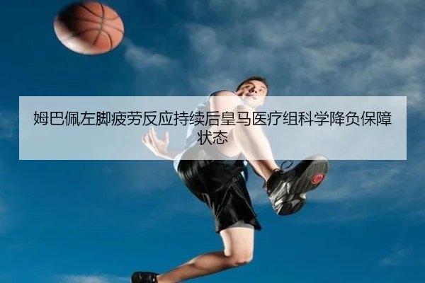 姆巴佩左脚疲劳反应持续后皇马医疗组科学降负保障状态 - okooo